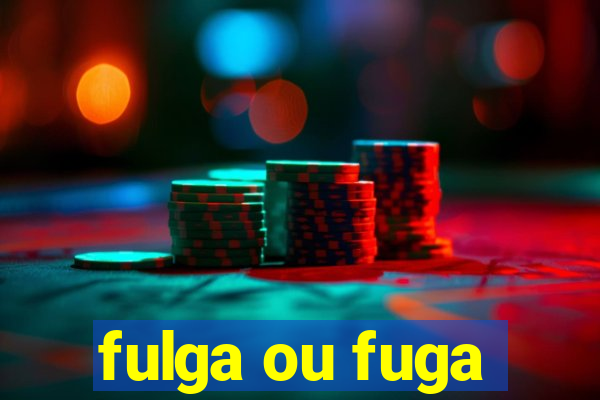 fulga ou fuga